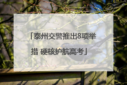 泰州交警推出8项举措 硬核护航高考
