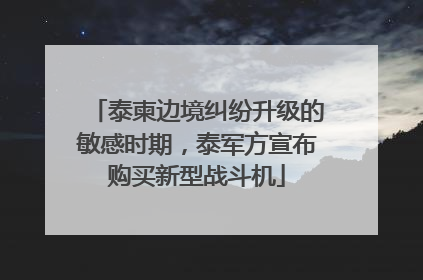 泰柬边境纠纷升级的敏感时期，泰军方宣布购买新型战斗机