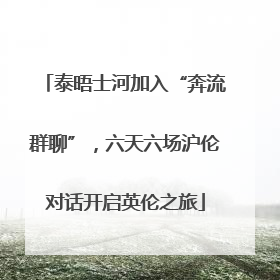 泰晤士河加入“奔流群聊”，六天六场沪伦对话开启英伦之旅