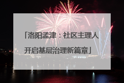 洛阳孟津：社区主理人开启基层治理新篇章