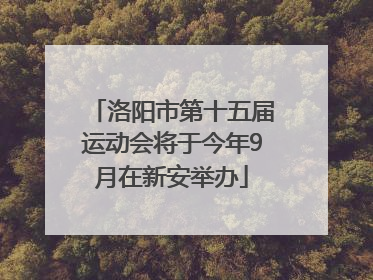洛阳市第十五届运动会将于今年9月在新安举办