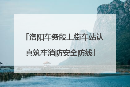 洛阳车务段上街车站认真筑牢消防安全防线
