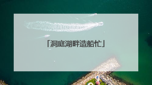 洞庭湖畔造船忙
