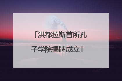 洪都拉斯首所孔子学院揭牌成立