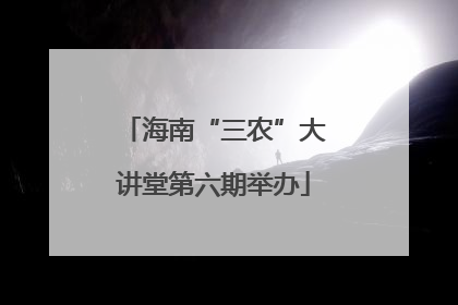 海南“三农”大讲堂第六期举办