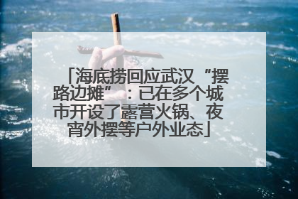 海底捞回应武汉“摆路边摊”：已在多个城市开设了露营火锅、夜宵外摆等户外业态