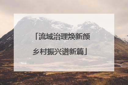流域治理焕新颜 乡村振兴谱新篇