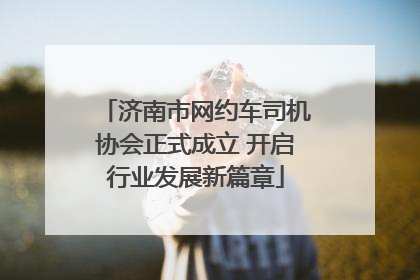 济南市网约车司机协会正式成立 开启行业发展新篇章