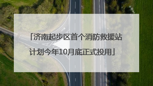 济南起步区首个消防救援站计划今年10月底正式投用