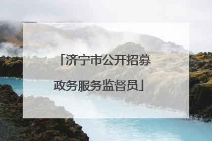 济宁市公开招募政务服务监督员