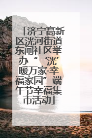 济宁高新区洸河街道东闸社区举办“‘洸’暖万家·幸福家园”端午节幸福集市活动