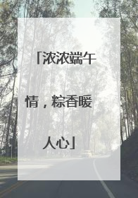 浓浓端午情，粽香暖人心