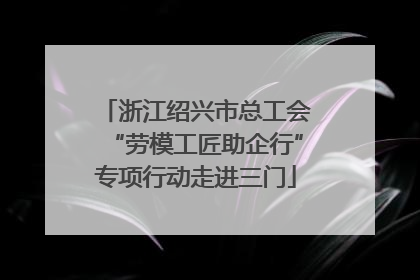 浙江绍兴市总工会“劳模工匠助企行”专项行动走进三门