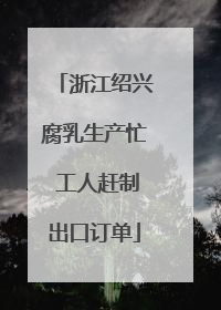 浙江绍兴腐乳生产忙 工人赶制出口订单