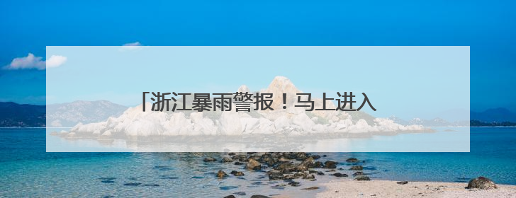 浙江暴雨警报！马上进入最强时段，气温也将猛跌