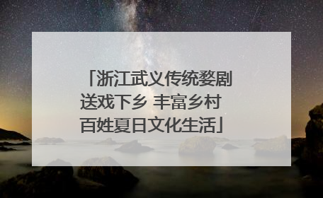 浙江武义传统婺剧送戏下乡 丰富乡村百姓夏日文化生活