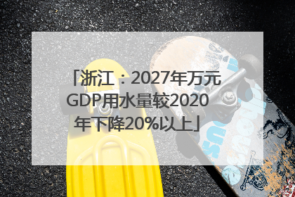 浙江：2027年万元GDP用水量较2020年下降20%以上