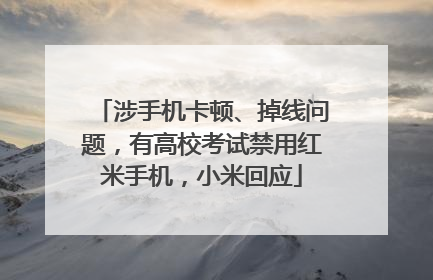 涉手机卡顿、掉线问题，有高校考试禁用红米手机，小米回应