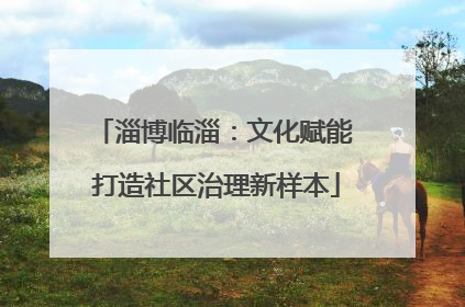 淄博临淄：文化赋能 打造社区治理新样本