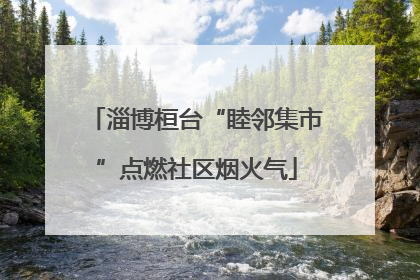 淄博桓台“睦邻集市”点燃社区烟火气