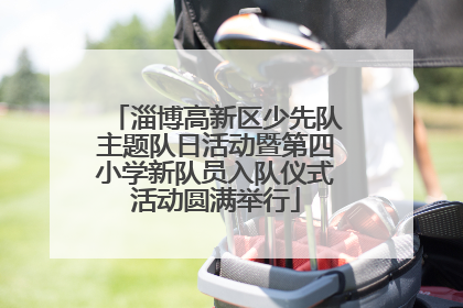 淄博高新区少先队主题队日活动暨第四小学新队员入队仪式活动圆满举行