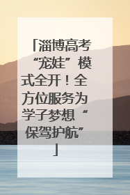 淄博高考“宠娃”模式全开！全方位服务为学子梦想“保驾护航”