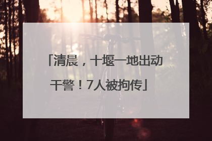 清晨，十堰一地出动干警！7人被拘传