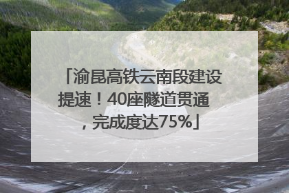 渝昆高铁云南段建设提速！40座隧道贯通，完成度达75%