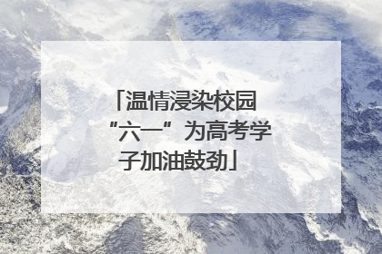 温情浸染校园 “六一”为高考学子加油鼓劲