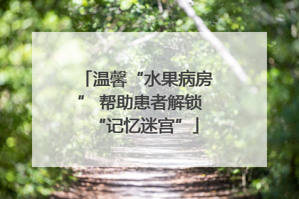 温馨“水果病房” 帮助患者解锁“记忆迷宫”