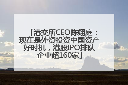 港交所CEO陈翊庭：现在是外资投资中国资产好时机，港股IPO排队企业超160家
