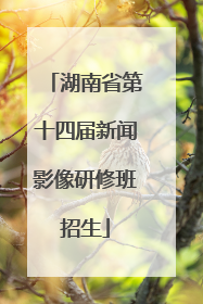 湖南省第十四届新闻影像研修班招生