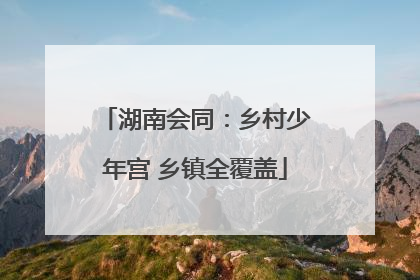 湖南会同：乡村少年宫 乡镇全覆盖