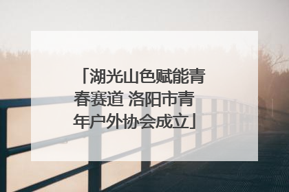 湖光山色赋能青春赛道 洛阳市青年户外协会成立