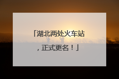 湖北两处火车站，正式更名！