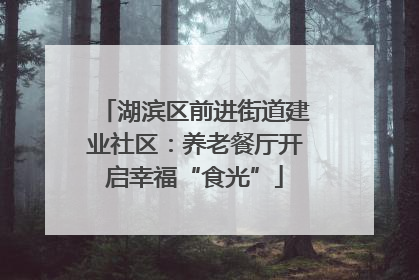 湖滨区前进街道建业社区：养老餐厅开启幸福“食光”