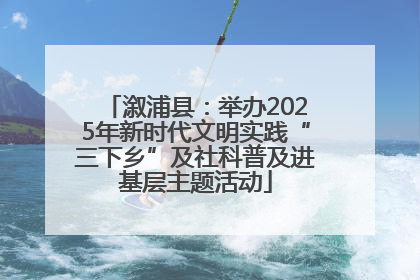 溆浦县：举办2025年新时代文明实践“三下乡”及社科普及进基层主题活动