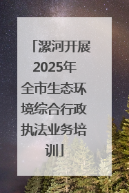 漯河开展2025年全市生态环境综合行政执法业务培训