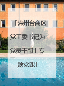 漳州台商区党工委书记为党员干部上专题党课