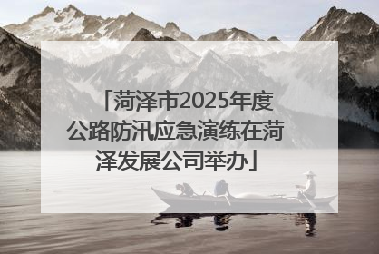 菏泽市2025年度公路防汛应急演练在菏泽发展公司举办