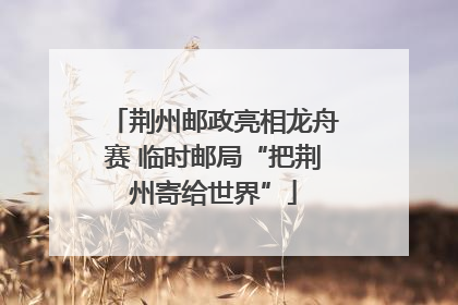 荆州邮政亮相龙舟赛 临时邮局“把荆州寄给世界”