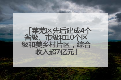 莱芜区先后建成4个省级、市级和10个区级和美乡村片区，综合收入超7亿元