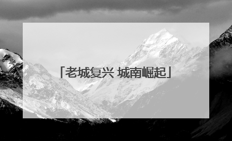 老城复兴 城南崛起