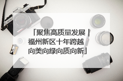 聚焦高质量发展｜福州新区十年跨越 向美向绿向质向新