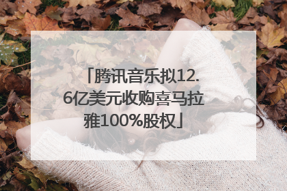 腾讯音乐拟12.6亿美元收购喜马拉雅100%股权