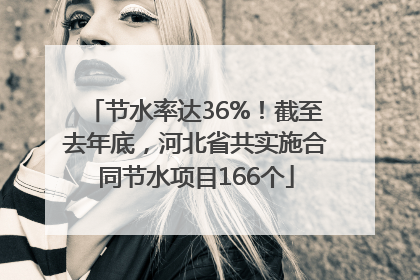 节水率达36%！截至去年底，河北省共实施合同节水项目166个