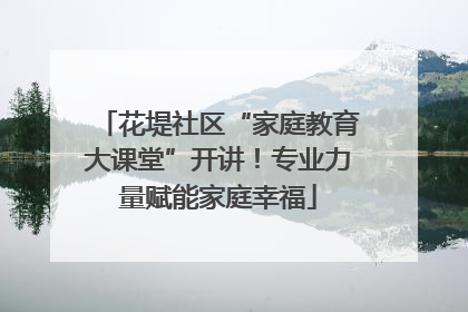 花堤社区“家庭教育大课堂”开讲！专业力量赋能家庭幸福