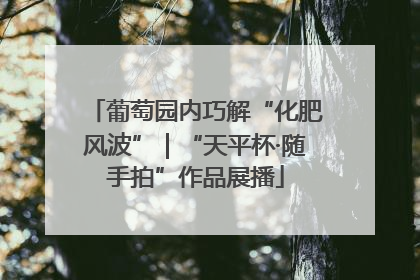 葡萄园内巧解“化肥风波”｜“天平杯·随手拍”作品展播