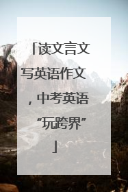 读文言文写英语作文，中考英语“玩跨界”