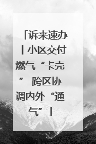 诉来速办丨小区交付燃气“卡壳” 跨区协调内外“通气”